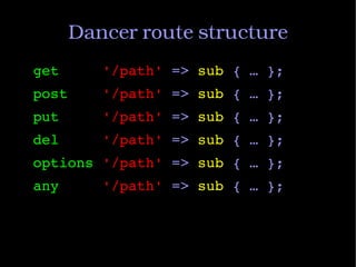 Dancer route structure
get     '/path' => sub { … };
post    '/path' => sub { … };
put     '/path' => sub { … };
del     '...