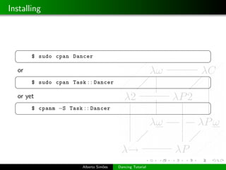 Installing



  §                                                        ¤
       $ sudo cpan Dancer
  ¦                                                        ¥
  or
  §                                                        ¤
       $ sudo cpan Task : : Dancer
  ¦                                                        ¥
  or yet
  §                                                        ¤
       $ cpanm −S Task : : Dancer
  ¦                                                        ¥




                       Alberto Sim˜es
                                  o     Dancing Tutorial
 