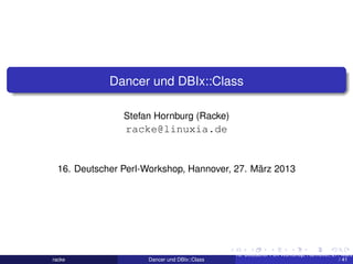 Dancer und DBIx::Class
Stefan Hornburg (Racke)
racke@linuxia.de
16. Deutscher Perl-Workshop, Hannover, 27. März 2013
racke Dancer und DBIx::Class
16. Deutscher Perl-Workshop, Hannover, 27. März
/ 41
 
