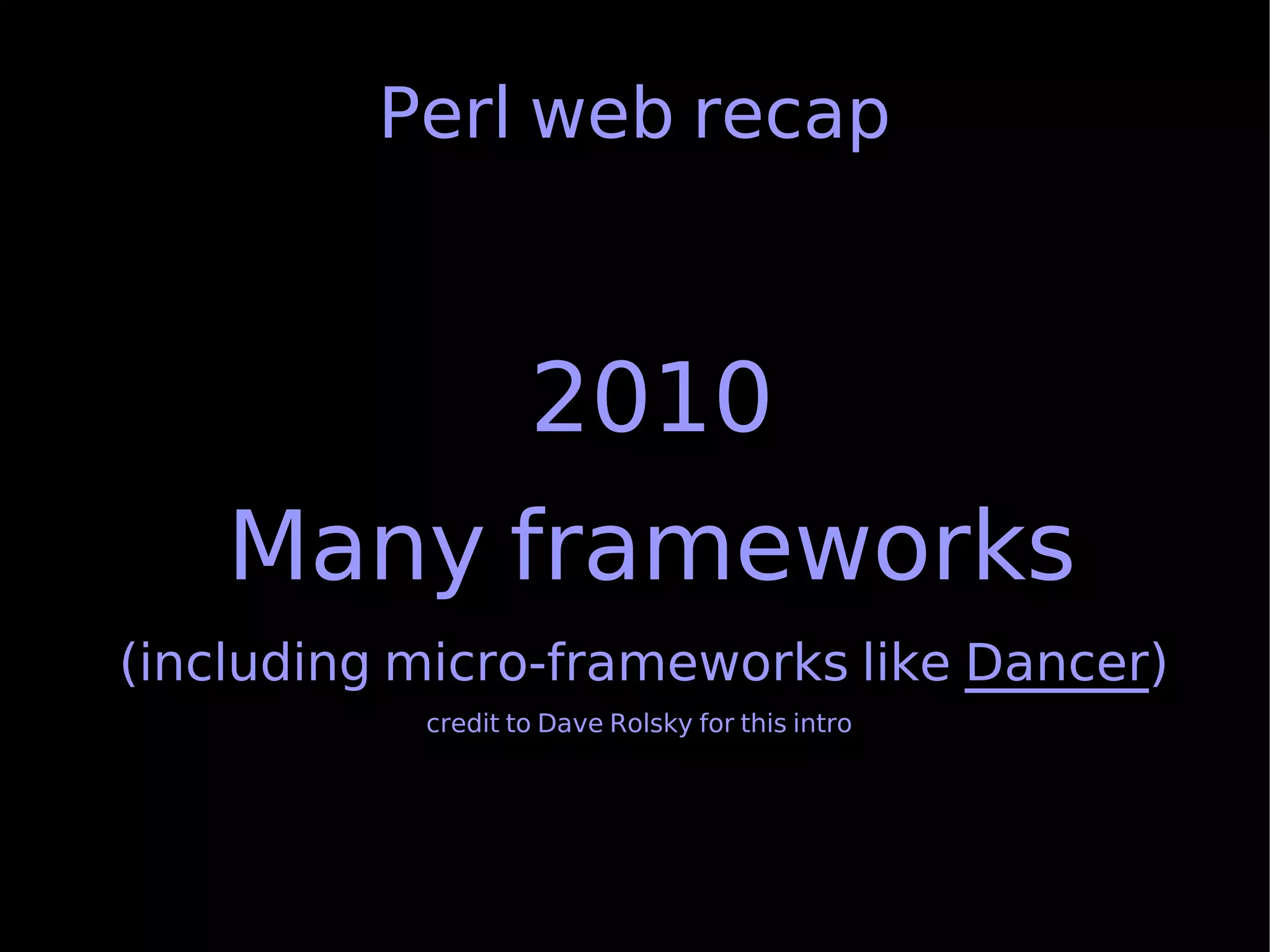 Perl web recap



                   2010
    Many frameworks
(including micro-frameworks like Dancer)
           credit to Dave Rolsky for this intro
 