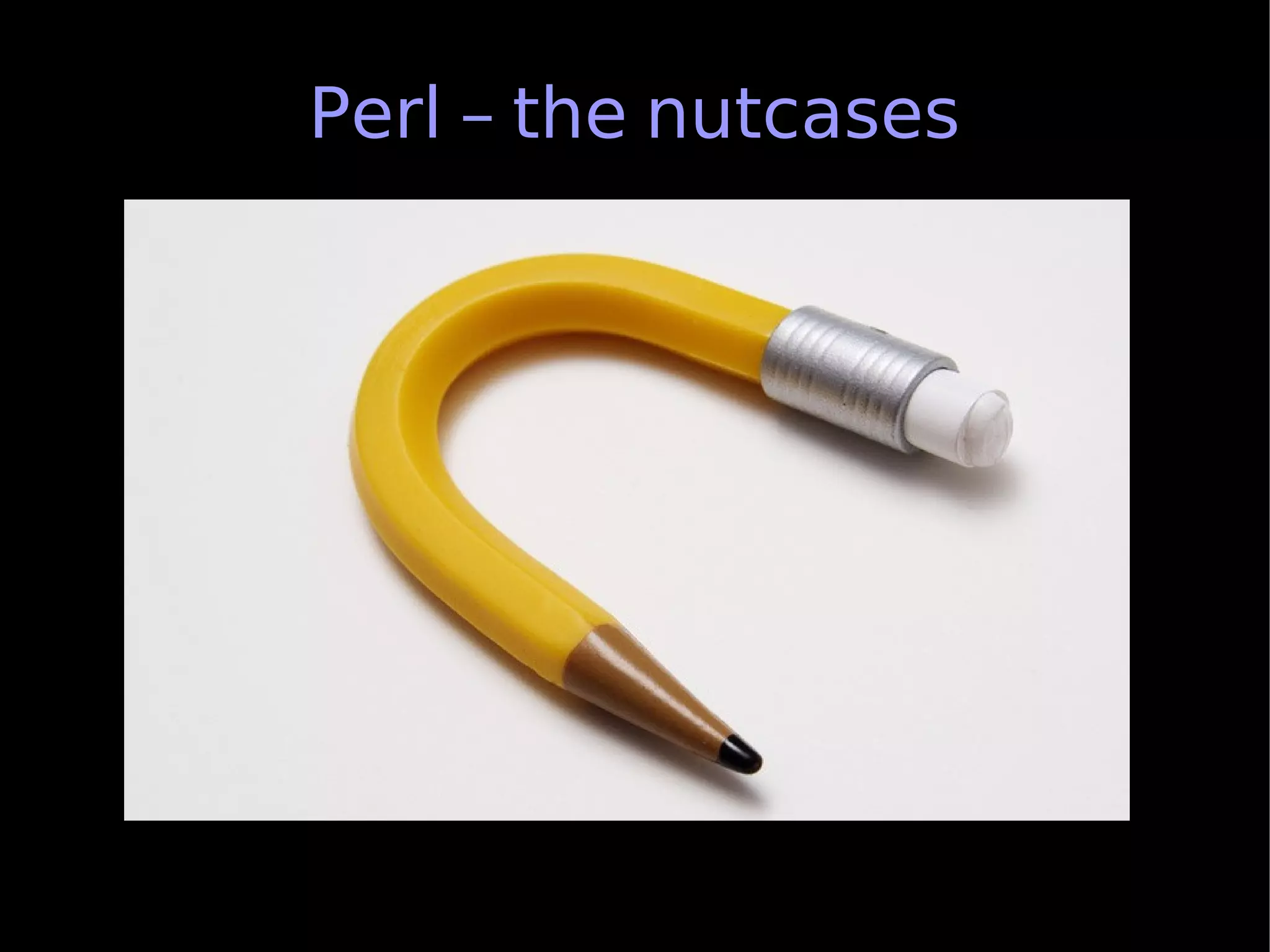 Perl – the nutcases
 