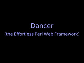 Dancer
(the Effortless Perl Web Framework)
 
