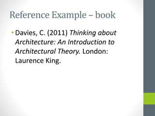 Reference Example – book 
• Davies, C. (2011) Thinking about 
Architecture: An Introduction to 
Architectural Theory. London: 
Laurence King. 
 