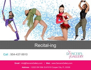 Email : info@DancersGallery.com | Web : www.DancersGallery.com
Address : 12323 SW 55th St #1010 Cooper City, FL 33330
Recital-ing
Call : 954-437-9910
 
