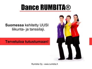 Rumbita Oy - www.rumbita.fi
Dance RUMBITA®
Suomessa kehitetty UUSI
liikunta- ja tanssilaji.
Tervetuloa tutustumaan!
 