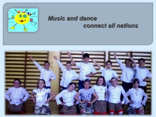 Music and dance
           connect all nations
 