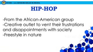 SVHS – LA SENIOR HIGH SCHOOL
HIP-HOP
-From the African-American group
-Creative outlet to vent their frustrations
and disappointments with society
-Freestyle in nature
 