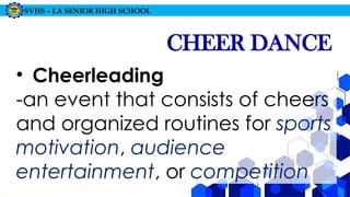 SVHS – LA SENIOR HIGH SCHOOL
CHEER DANCE
• Cheerleading
-an event that consists of cheers
and organized routines for sports
motivation, audience
entertainment, or competition
 