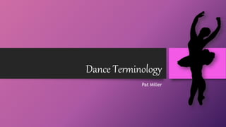 Dance Terminology
Pat Miller
 