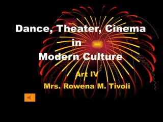Dance, Theater, Cinema   in   Modern Culture Art IV Mrs. Rowena M. Tivoli 