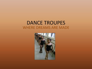 DANCE TROUPES
WHERE DREAMS ARE MADE
 