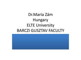 Dr.Maria Zám
        Hungary
    ELTE University
BARCZI GUSZTAV FACULTY
 
