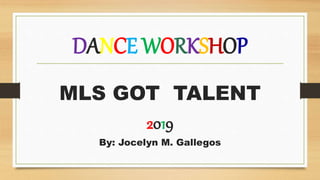 DANCE WORKSHOP
MLS GOT TALENT
2019
By: Jocelyn M. Gallegos
 