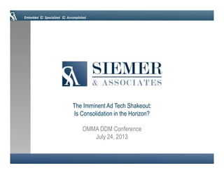 Embedded Specialized Accomplished
OMMA DDM Conference
July 24, 2013
The Imminent Ad Tech Shakeout:
Is Consolidation in the Horizon?
 