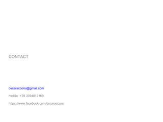 oscaraccorsi@gmail.com
mobile +39 3394812169
https://www.facebook.com/oscaraccorsi
CONTACT
 