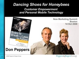 Dancing Shoes for Honeybees Customer Empowerment  and Personal Mobile Technology Don Peppers New Marketing Summit Boston 14 Oct 2008 
