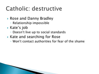 Rose and Danny BradleyRelationship impossibleKate’s jobDoesn’t live up to social standardsKate and searching for RoseWon’t contact authorities for fear of the shameCatholic: destructive