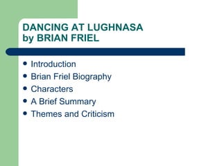 DANCING AT LUGHNASA
by BRIAN FRIEL

   Introduction
   Brian Friel Biography
   Characters
   A Brief Summary
   Themes and Criticism
 