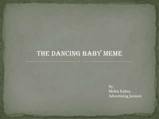 The Dancing Baby Meme



                 By:
                 Mohit Kabra,
                 Advertising Juniors
 