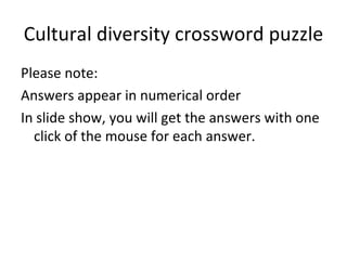 Cultural diversity crossword puzzle
Please note:
Answers appear in numerical order
In slide show, you will get the answers with one
  click of the mouse for each answer.
 