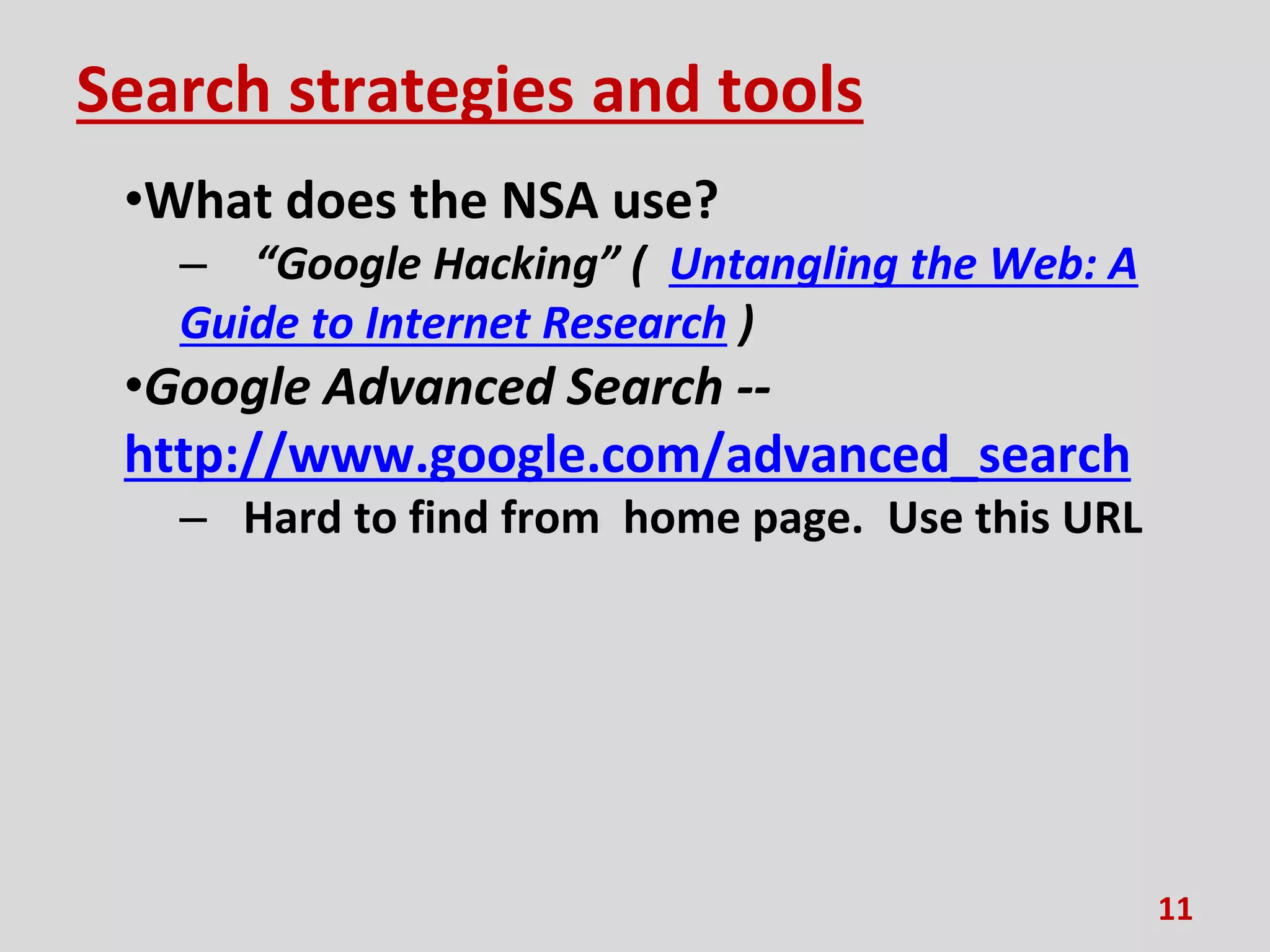 Search strategies and tools
•What does the NSA use?
– “Google Hacking” ( Untangling the Web: A
Guide to Internet Research )
•Google Advanced Search --
http://www.google.com/advanced_search
– Hard to find from home page. Use this URL
11
 
