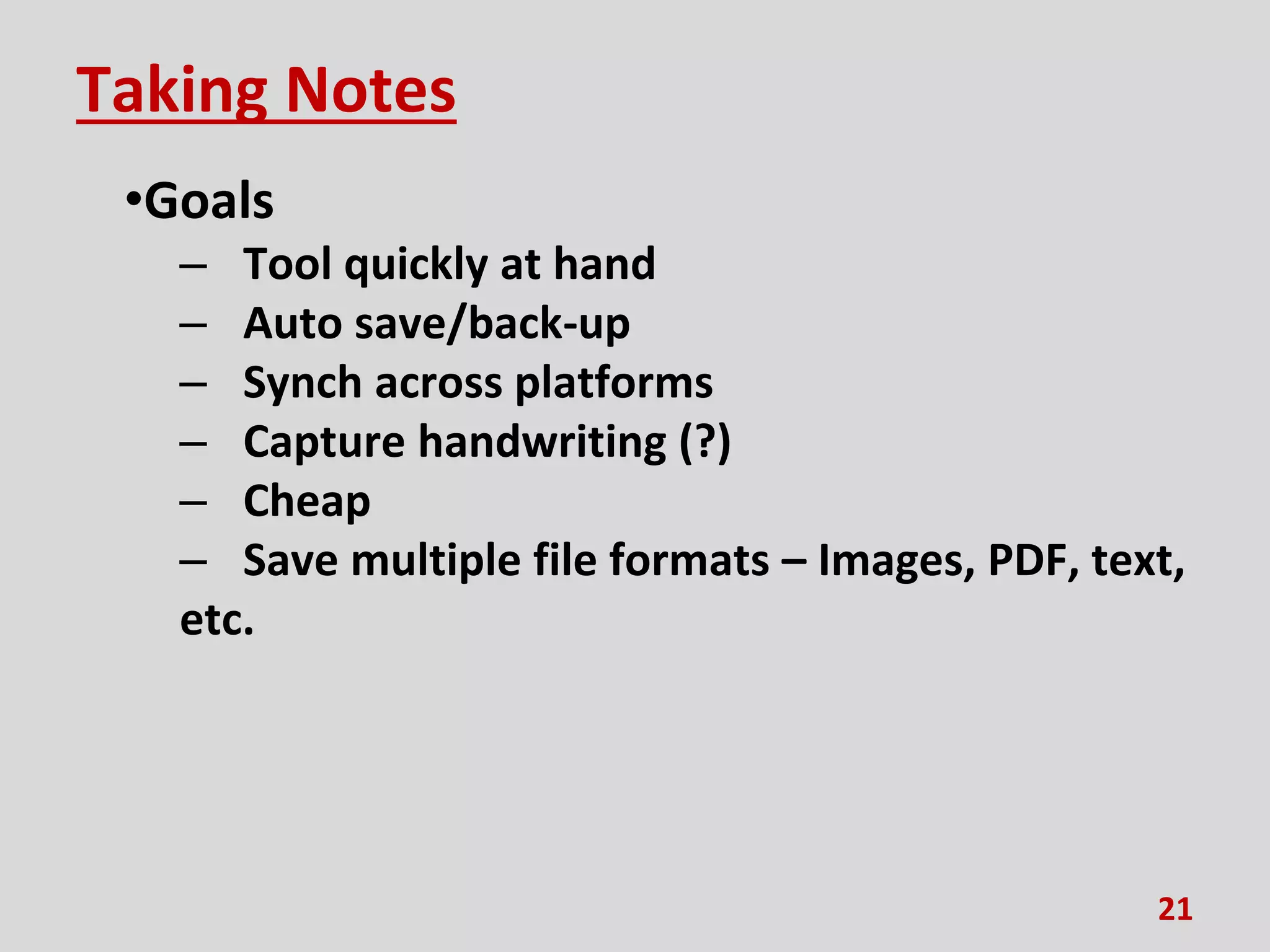 Taking Notes
•Goals
– Tool quickly at hand
– Auto save/back-up
– Synch across platforms
– Capture handwriting (?)
– Cheap
– Save multiple file formats – Images, PDF, text,
etc.
21
 