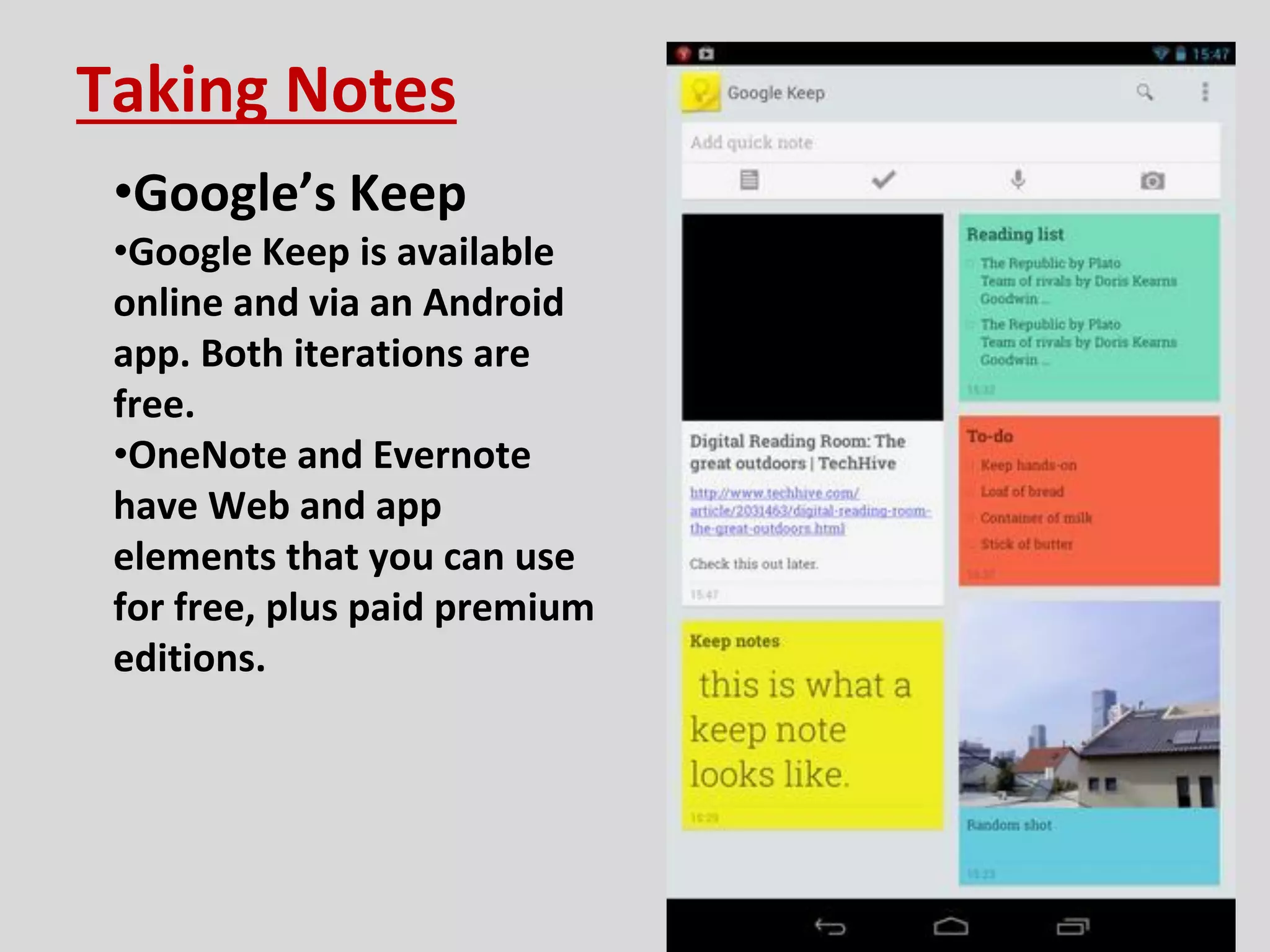 Taking Notes
•Google’s Keep
•Google Keep is available
online and via an Android
app. Both iterations are
free.
•OneNote and Evernote
have Web and app
elements that you can use
for free, plus paid premium
editions.
24
 