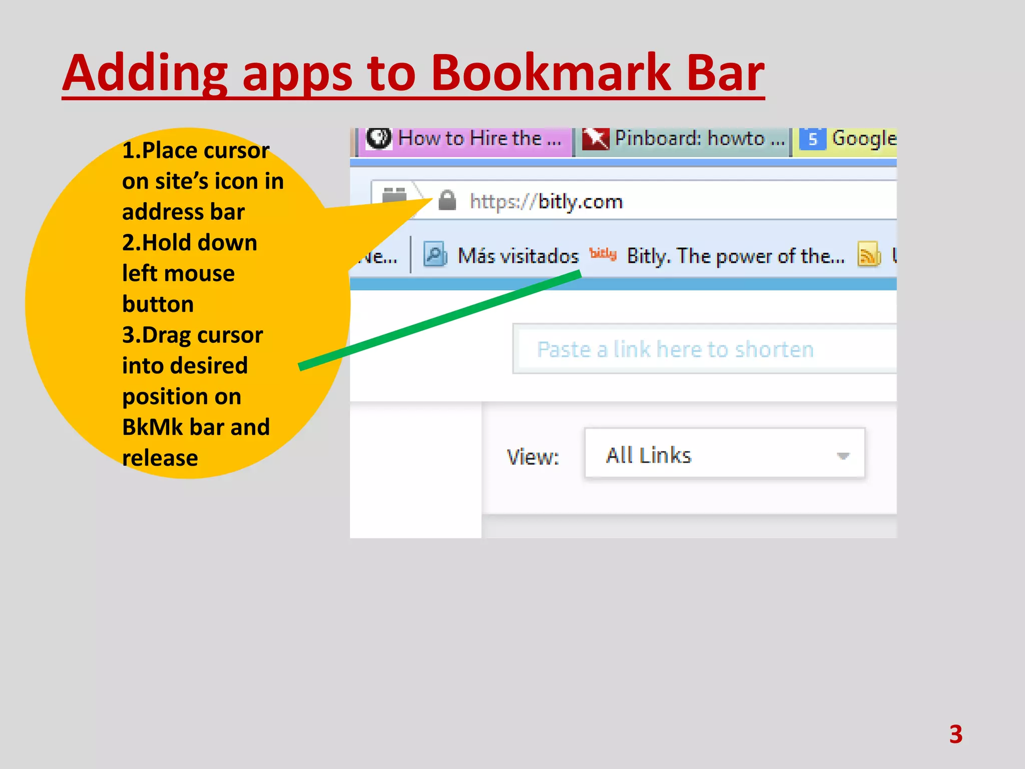 Adding apps to Bookmark Bar
3
1.Place cursor
on site’s icon in
address bar
2.Hold down
left mouse
button
3.Drag cursor
into desired
position on
BkMk bar and
release
 