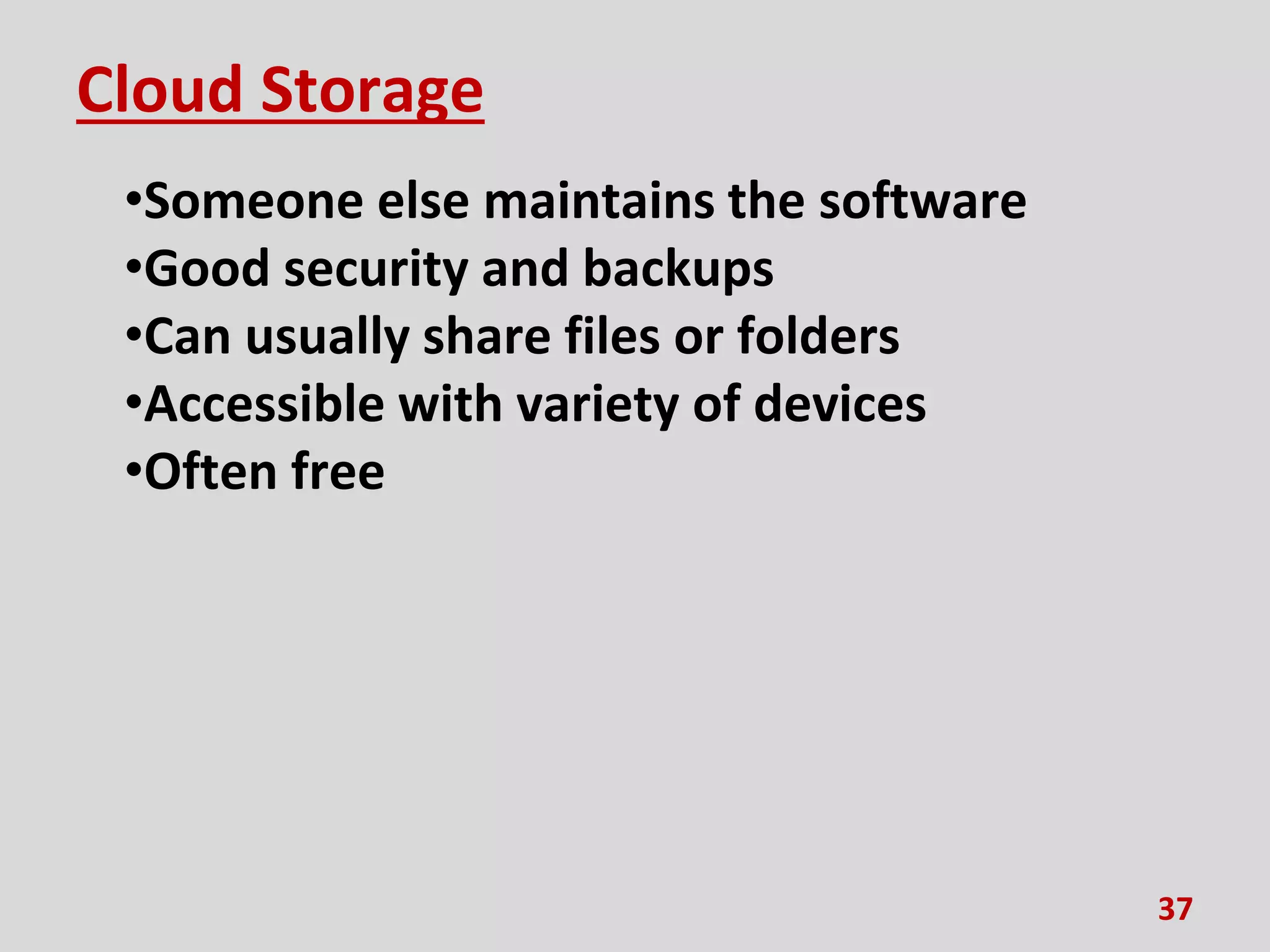 Cloud Storage
•Someone else maintains the software
•Good security and backups
•Can usually share files or folders
•Accessible with variety of devices
•Often free
37
 