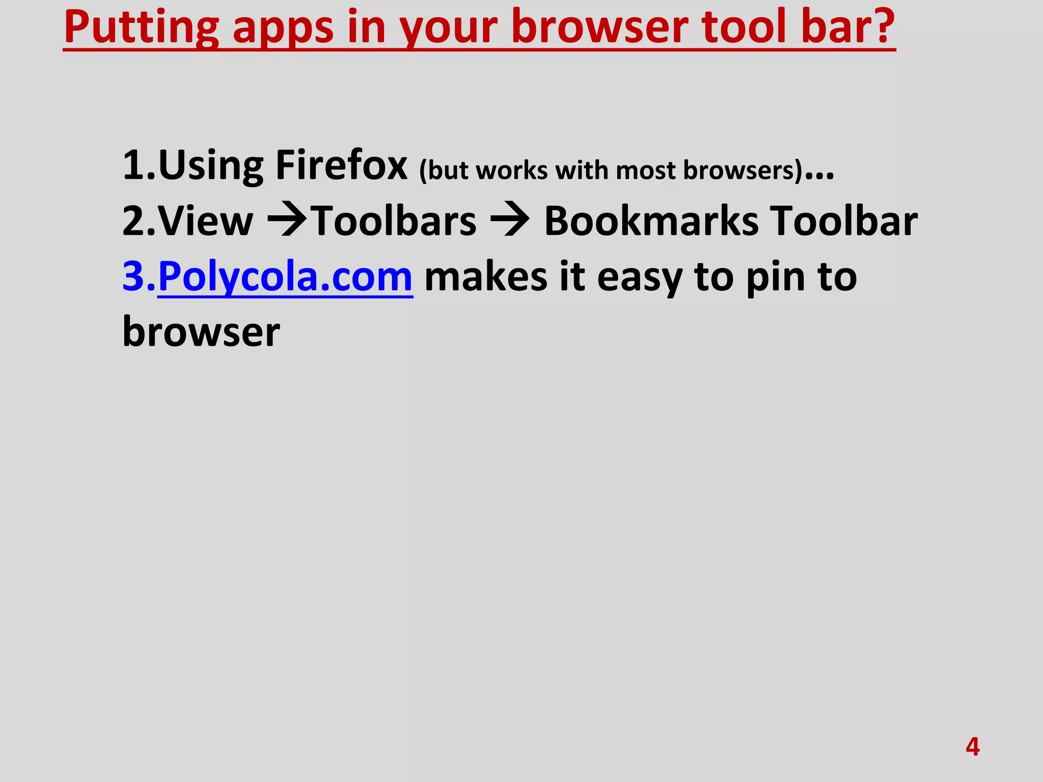 Putting apps in your browser tool bar?
1.Using Firefox (but works with most browsers)…
2.View Toolbars  Bookmarks Toolbar
3.Polycola.com makes it easy to pin to
browser
4
 