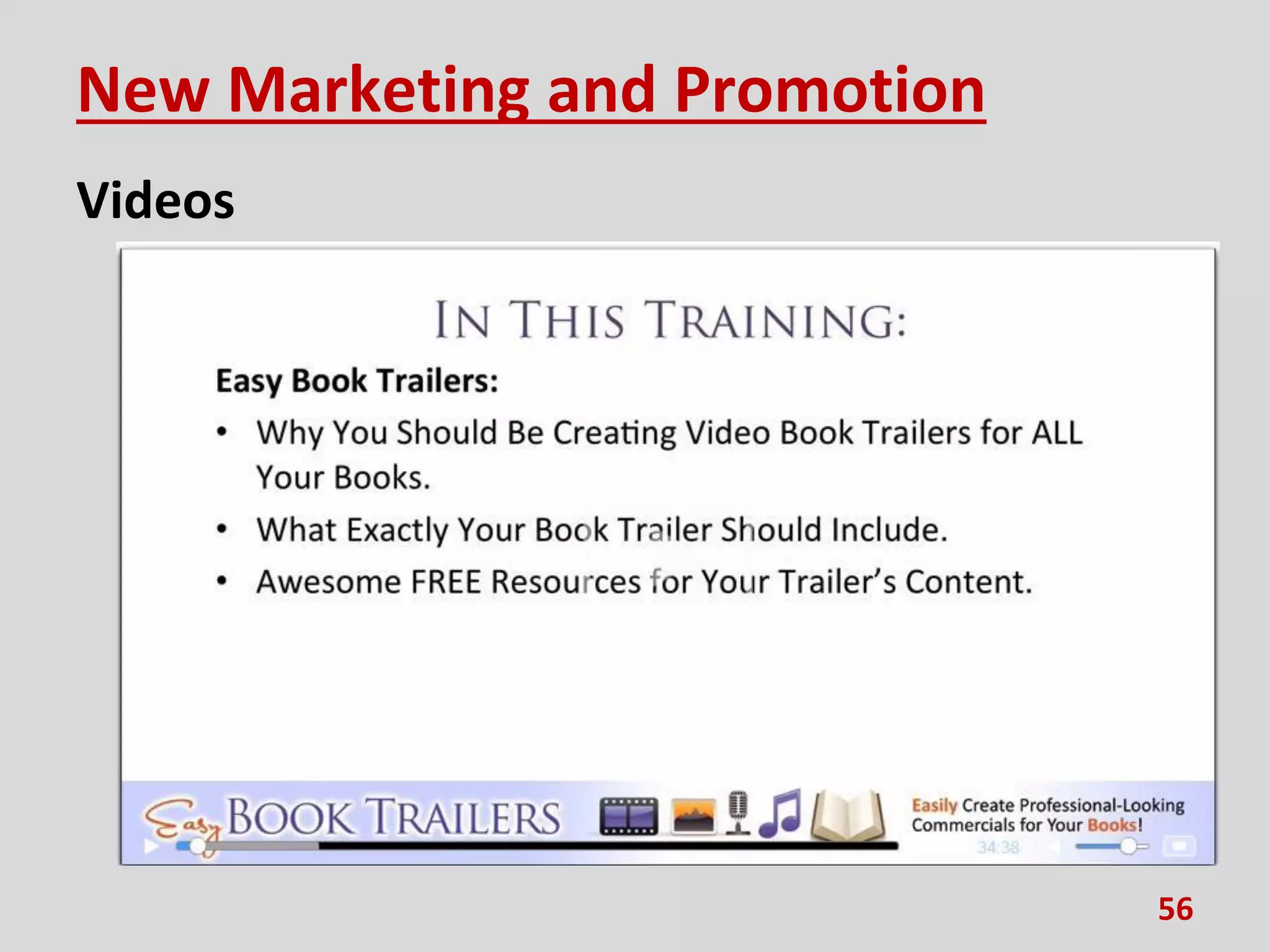 New Marketing and Promotion
Videos
•Create your own trailers.
– www.wevideo.com/
– www.danielhallpresents.com/trailers
•Examples of book trailers
– www.youtube.com/playlist?list=PL5DF567077855684
D
•Facebook group for this guy’s trailer
projecxts. PPT, etc. are there.
– www.facebook.com/groups/375248959250492/
56
 