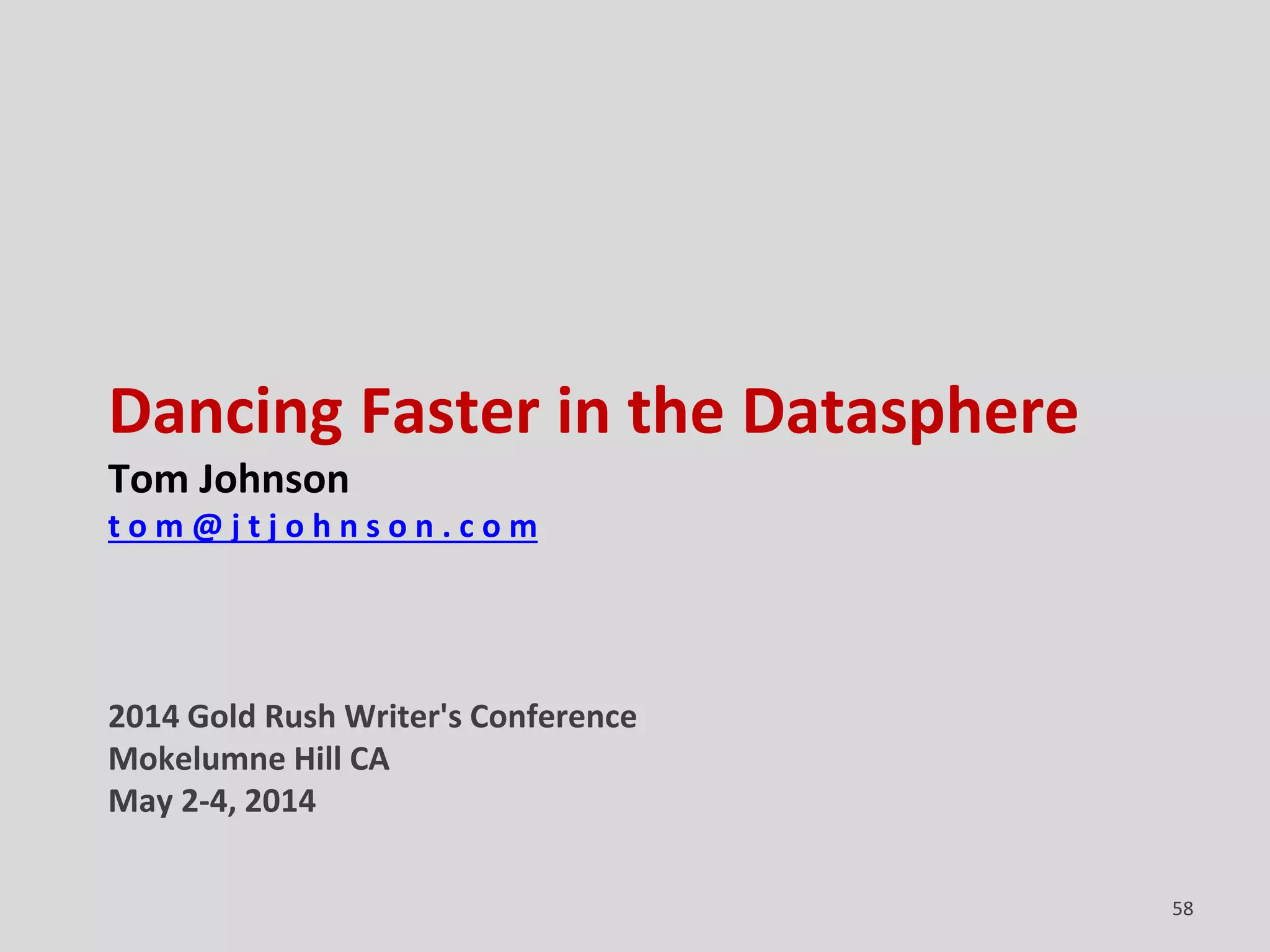 Dancing Faster in the Datasphere
Tom Johnson
t o m @ j t j o h n s o n . c o m
2014 Gold Rush Writer's Conference
Mokelumne Hill CA
May 2-4, 2014
58
 