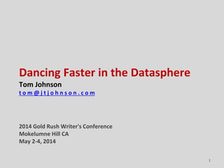 Dancing Faster in the Datasphere
Tom Johnson
t o m @ j t j o h n s o n . c o m
2014 Gold Rush Writer's Conference
Mokelumne Hill CA
May 2-4, 2014
1
 