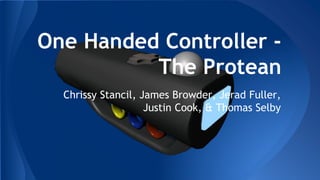 One Handed Controller -
The Protean
Chrissy Stancil, James Browder, Jerad Fuller,
Justin Cook, & Thomas Selby
 