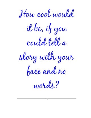How cool would
 it be, if you
  could tell a
story with your
  face and no
    words?
       15
 
