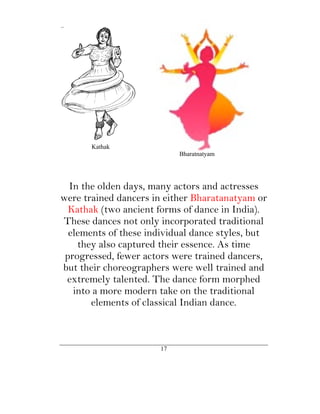 Kathak
                            Bharatnatyam




  In the olden days, many actors and actresses
were trained dancers in either Bharatanatyam or
  Kathak (two ancient forms of dance in India).
These dances not only incorporated traditional
  elements of these individual dance styles, but
    they also captured their essence. As time
 progressed, fewer actors were trained dancers,
but their choreographers were well trained and
 extremely talented. The dance form morphed
   into a more modern take on the traditional
       elements of classical Indian dance.



                       17
 