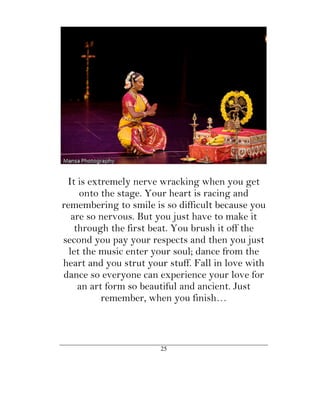 It is extremely nerve wracking when you get
     onto the stage. Your heart is racing and
remembering to smile is so difficult because you
   are so nervous. But you just have to make it
    through the first beat. You brush it off the
second you pay your respects and then you just
  let the music enter your soul; dance from the
heart and you strut your stuff. Fall in love with
dance so everyone can experience your love for
     an art form so beautiful and ancient. Just
           remember, when you finish…



                       25
 