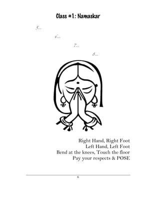 Class #1: Namaskar
5…


     6…


            7…


                     8…




               Right Hand, Right Foot
                  Left Hand, Left Foot
     Bend at the knees, Touch the floor
            Pay your respects & POSE


              6
 
