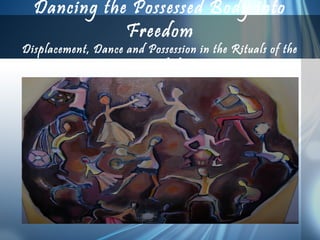 Dancing the Possessed Body into
Freedom
Displacement, Dance and Possession in the Rituals of the
Stambali
 