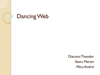 Dancing Web




              Diaconu Theodor
                  Ilascu Marian
                    Micu Andrei
 