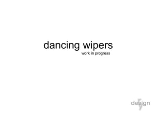 dancing wipers
work in progress
 