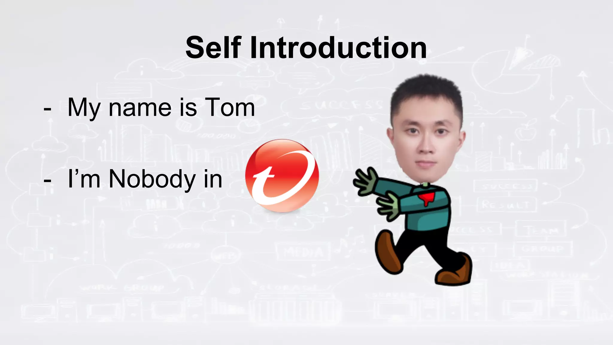 Self Introduction
- My name is Tom
- I’m Nobody in
 