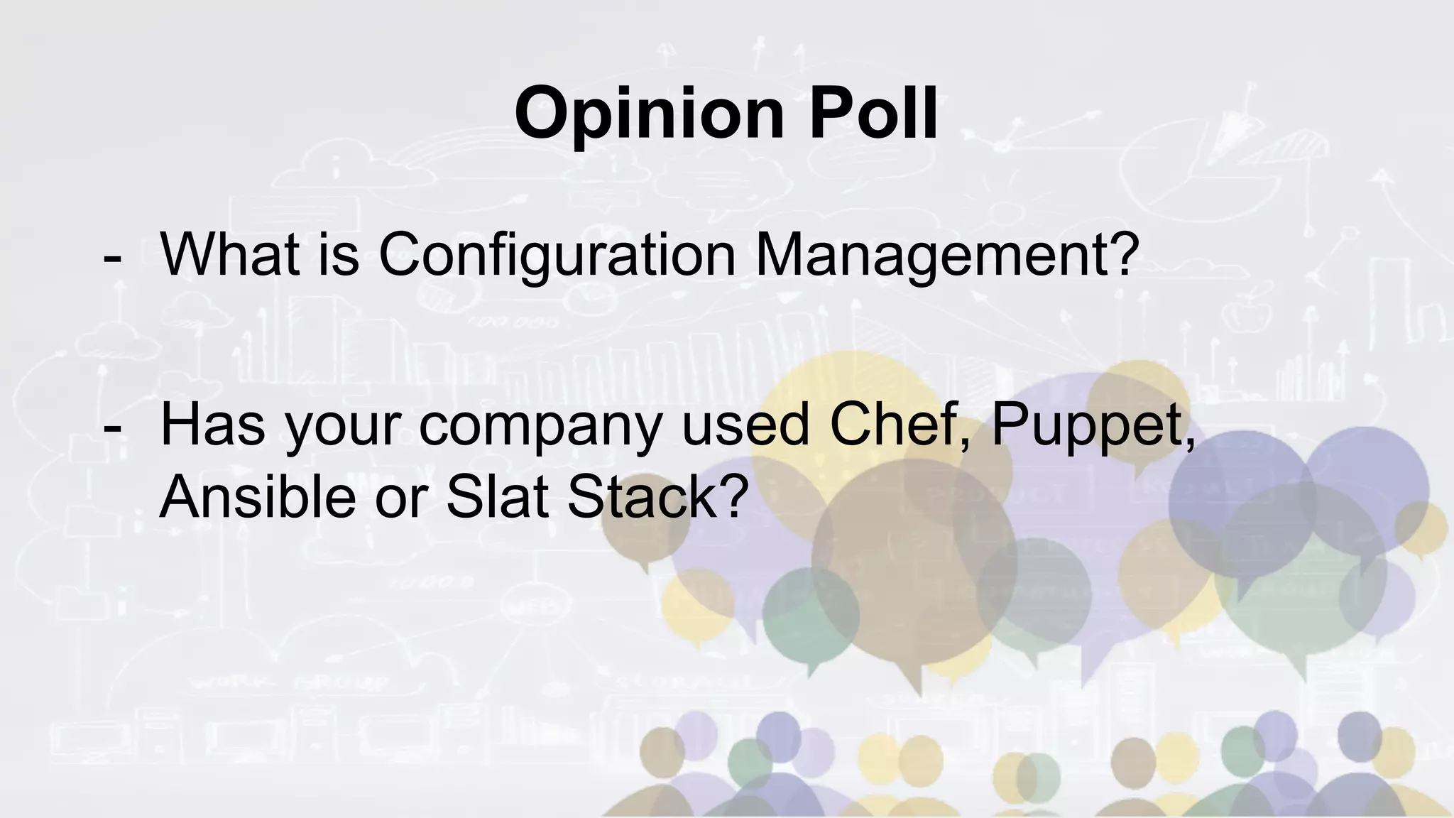Opinion Poll
- What is Configuration Management?
- Has your company used Chef, Puppet,
Ansible or Slat Stack?
 