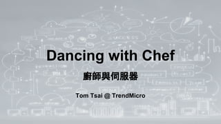 Dancing with Chef
廚師與伺服器
Tom Tsai @ TrendMicro
 