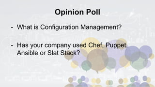 Opinion Poll
- What is Configuration Management?
- Has your company used Chef, Puppet,
Ansible or Slat Stack?
 