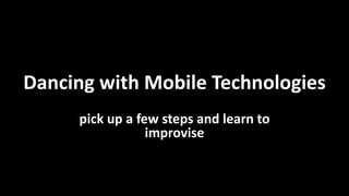 Dancing with Mobile Technologies
pick up a few steps and learn to
improvise
 