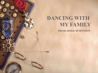 DANCING WITH
MY FAMILY
ทัชชาพร เสนจันตะ 551021010279
 