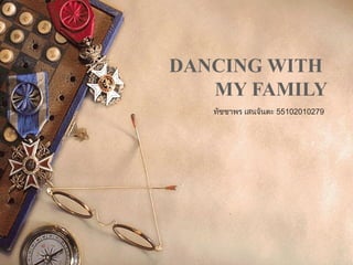 DANCING WITH
MY FAMILY
ทัชชาพร เสนจันตะ 55102010279
 