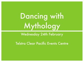 Dancing with
   Mythology
   Wednesday 24th February

Telstra Clear Paciﬁc Events Centre
 