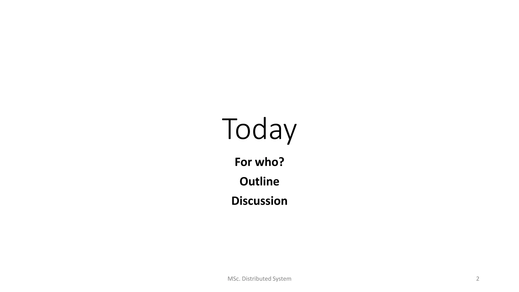 Today
For who?
Outline
Discussion
MSc. Distributed System 2
 